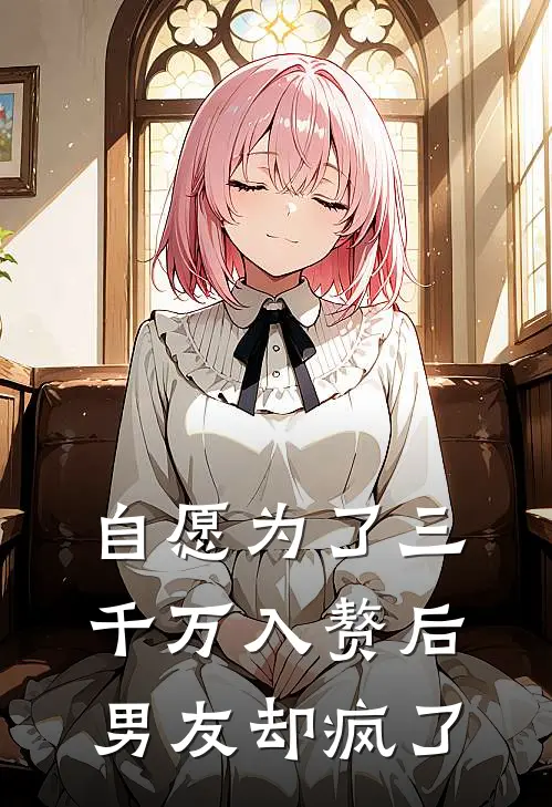 自愿为了三千万入赘后，男友却疯了